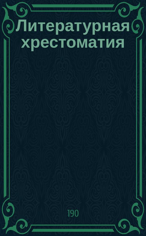 Литературная хрестоматия : Отрывки для чтения или упражнения для разговора, рассказа и изучения на память