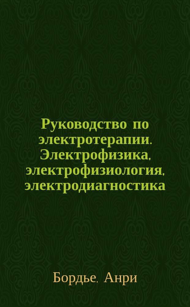 Руководство по электротерапии. Электрофизика, электрофизиология, электродиагностика, собственно электротерапия, электротермотерапия и электрофототерапия