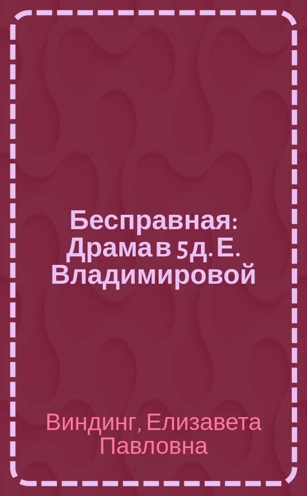 Бесправная : Драма в 5 д. Е. Владимировой