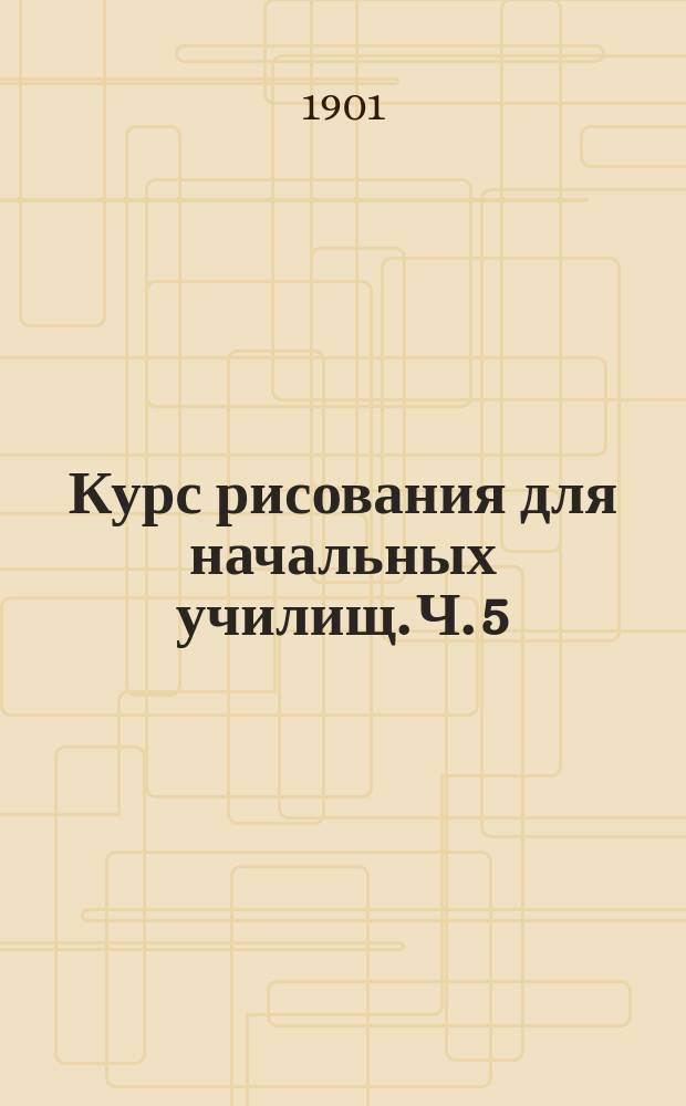 Курс рисования для начальных училищ. Ч. 5