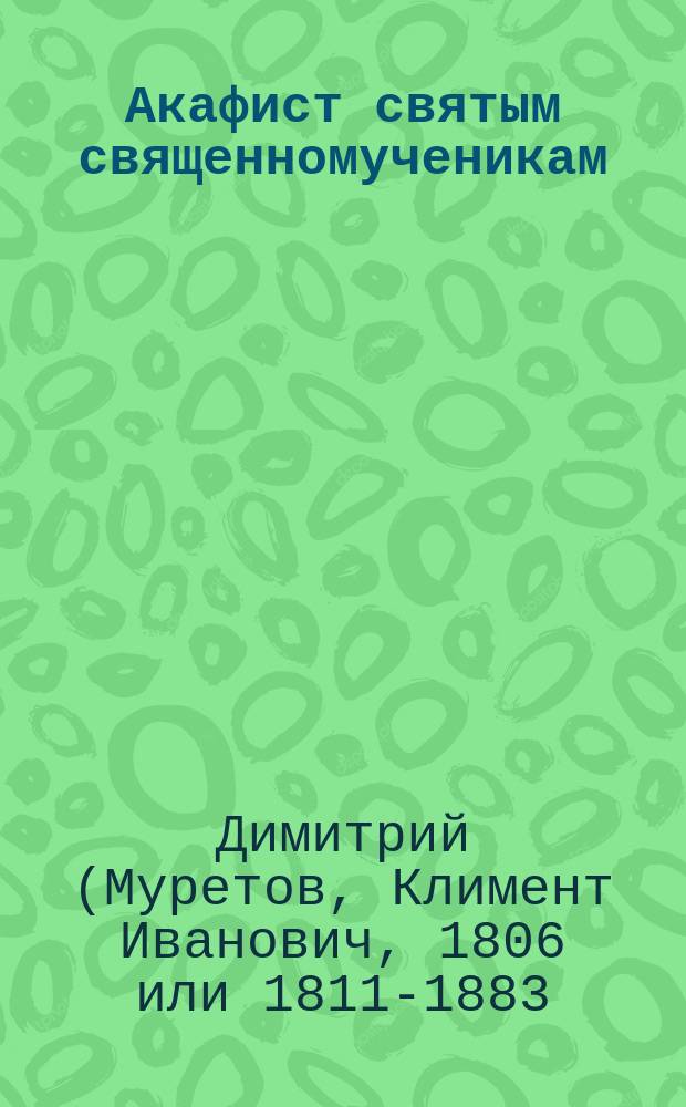 Акафист святым священномученикам : Василию, Ефрему, Евгению, Елпидию, Агафодору, Еферию и Капитону, в Херсоне епископствовавшим