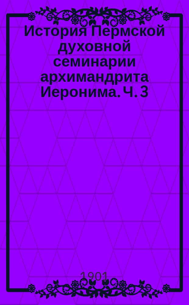 История Пермской духовной семинарии архимандрита Иеронима. Ч. 3