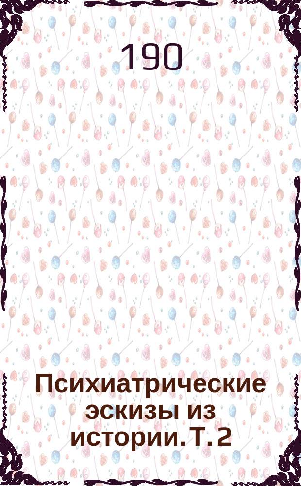 Психиатрические эскизы из истории. Т. 2 : Генералиссимус Суворов ; Орлеанская дева ; Магомет ; Сведенборг