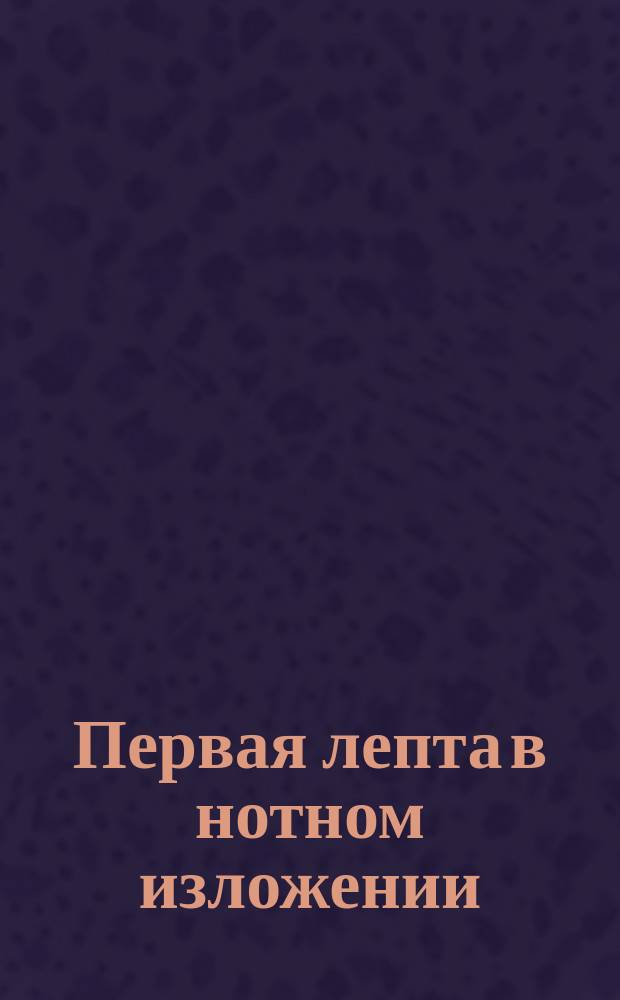 Первая лепта в нотном изложении : № 1-. № 8 : Песнь о таинстве пресвятой троицы