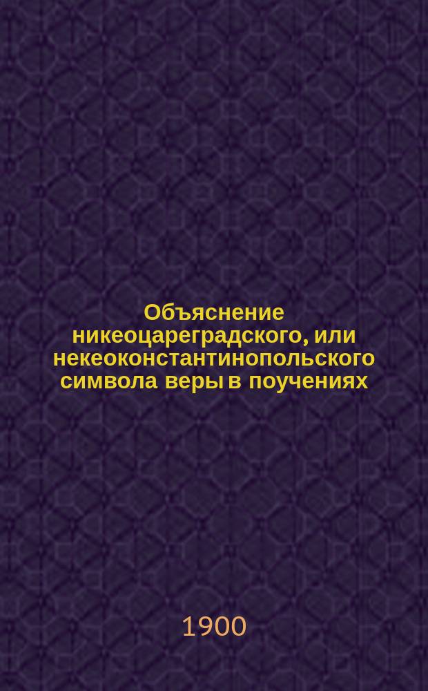 Объяснение никеоцареградского, или некеоконстантинопольского символа веры в поучениях