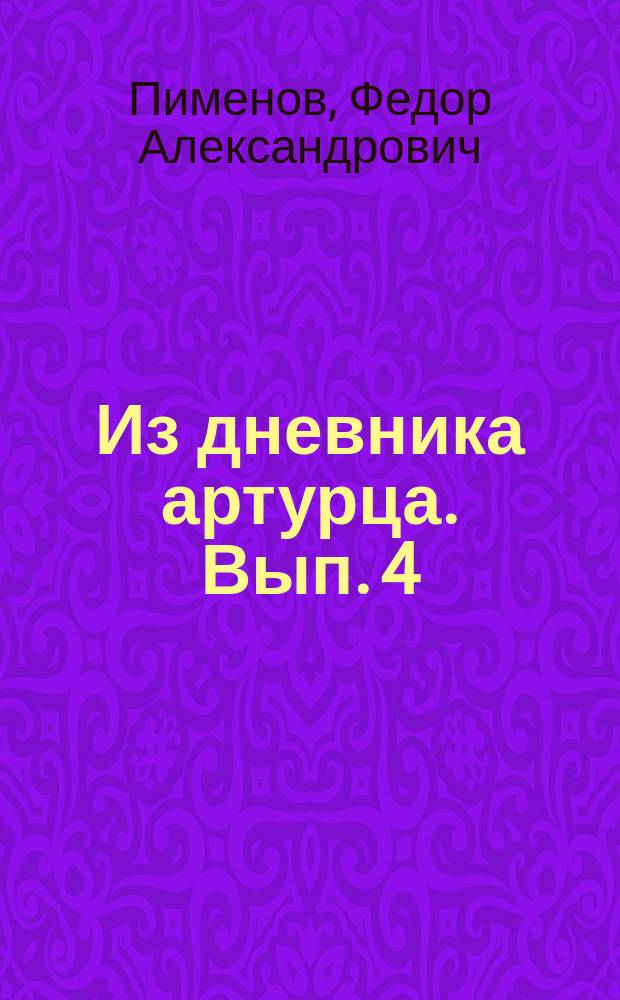 Из дневника артурца. Вып. 4 : Правда о беспримерной храбрости, отваге и мужестве, проявленной при обороне Порт-Артура нижними чинами пешей охотничьей команды 26 В-С. с. полка, 7 дивизии, под начальством поручика Ендржевского и подпоручика Аргузина в 1904 году