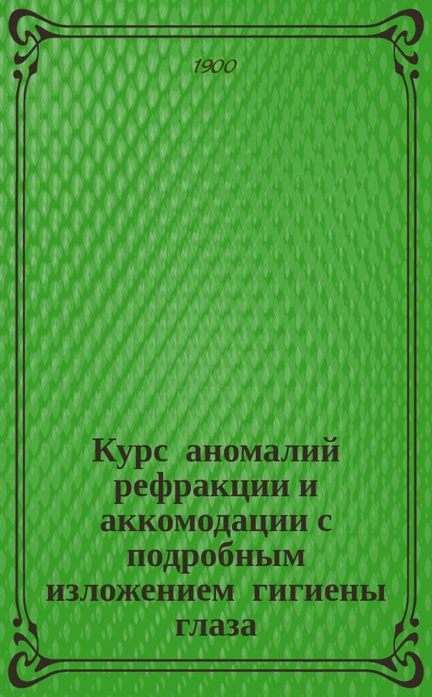 Курс аномалий рефракции и аккомодации с подробным изложением гигиены глаза
