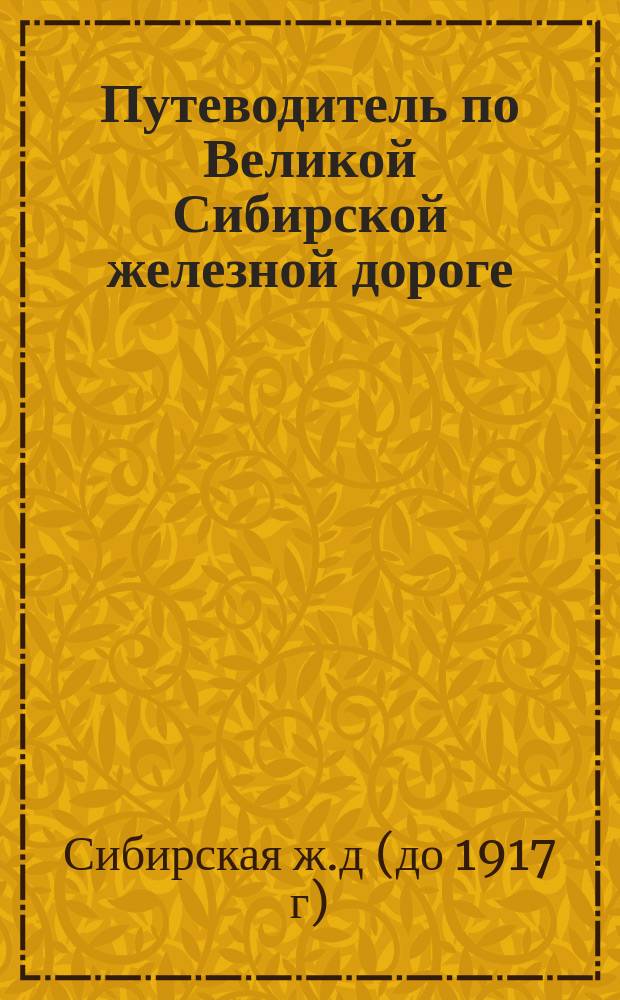 Путеводитель по Великой Сибирской железной дороге : 1908-1909 : От С.-Петербурга до Владивостока