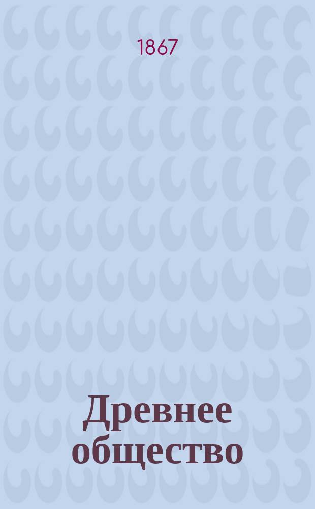 Древнее общество : Обзор культа, права и учреждений Греции и Рима. 1 : Древние верования ; 2. Семья