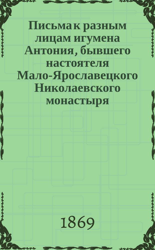 Письма к разным лицам игумена Антония, бывшего настоятеля Мало-Ярославецкого Николаевского монастыря