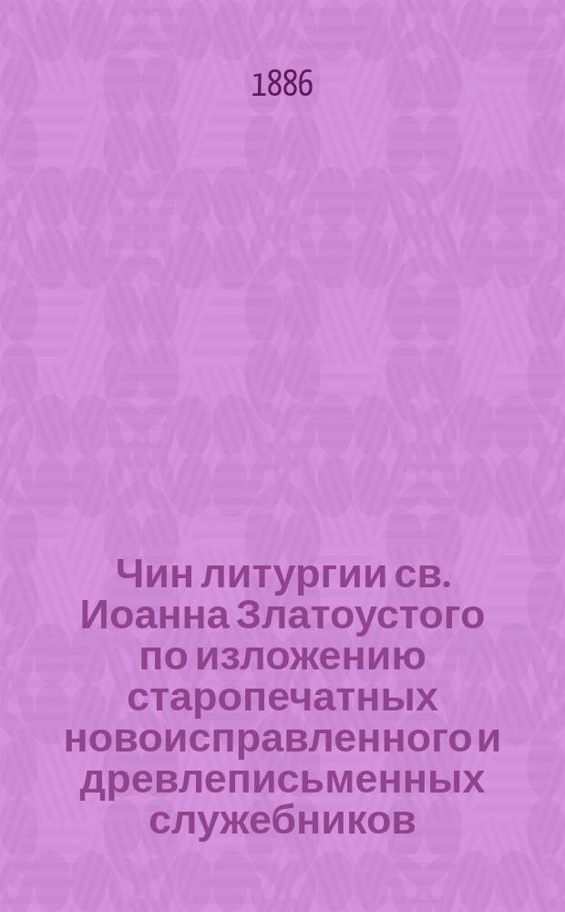 Чин литургии св. Иоанна Златоустого по изложению старопечатных новоисправленного и древлеписьменных служебников : (Опыт сличения старопеч. и испр. церк.-богослужеб. кн. с древлеписьм.)