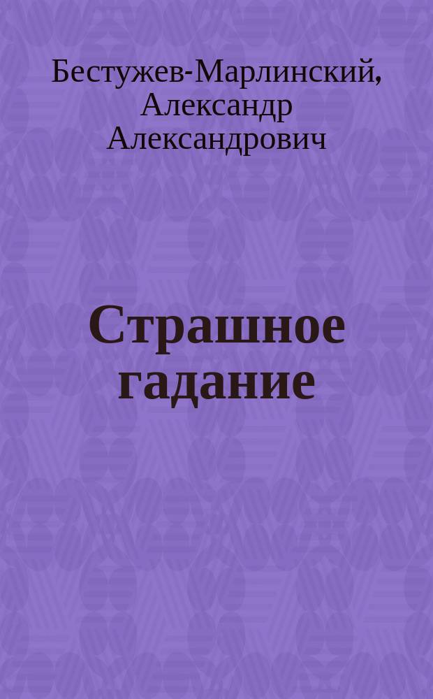 Страшное гадание; Два вечера на бивуаке; Вечер на Кавказских водах в 1824 г.: Рассказы / Соч. А. Марлинского (А.А. Бестужева)