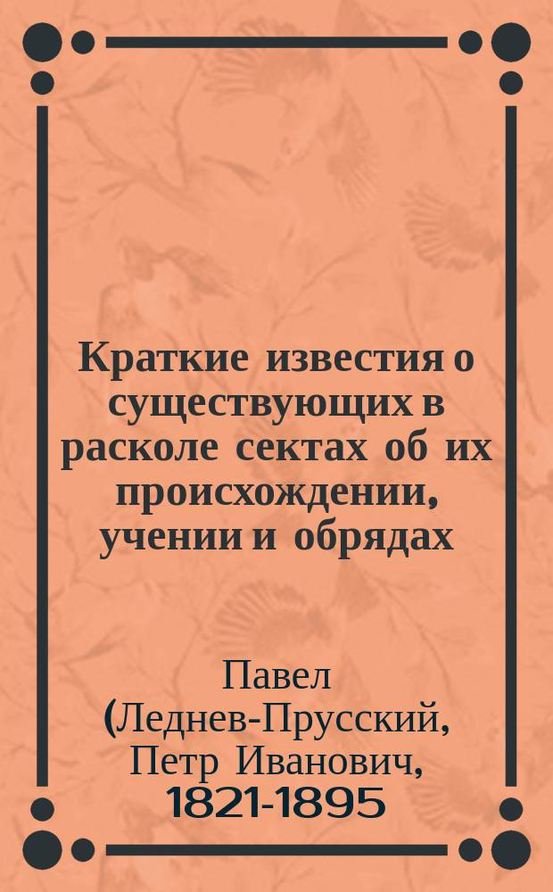 Краткие известия о существующих в расколе сектах об их происхождении, учении и обрядах, с краткими о каждой замечаниями, архимандрита Павла