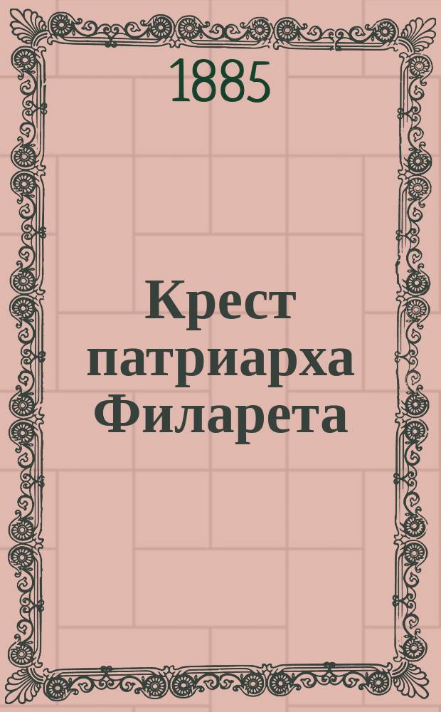 Крест патриарха Филарета : Ист. повесть