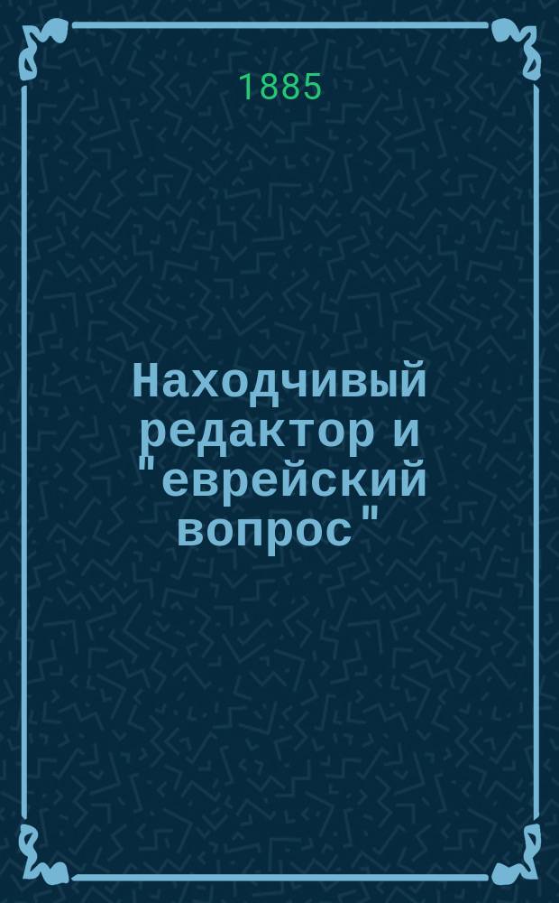Находчивый редактор и "еврейский вопрос" : Житейские метаморфозы в 10 карт.