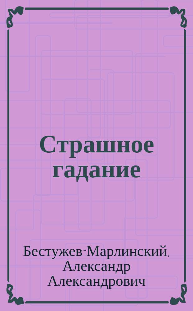 Страшное гадание; Два вечера на бивуаке; Вечер на Кавказских водах в 1824 г.: Рассказы / Соч. А. Марлинского (А.А. Бестужева)