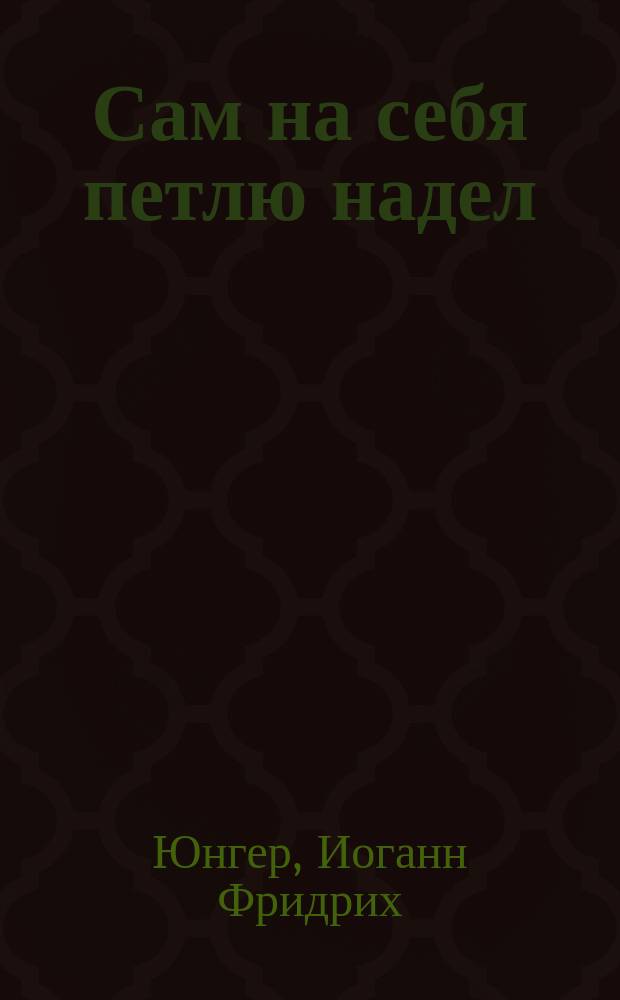 Сам на себя петлю надел = (Er mengt sich in alles) : Комедия в 5 д. Фридриха Юнгера