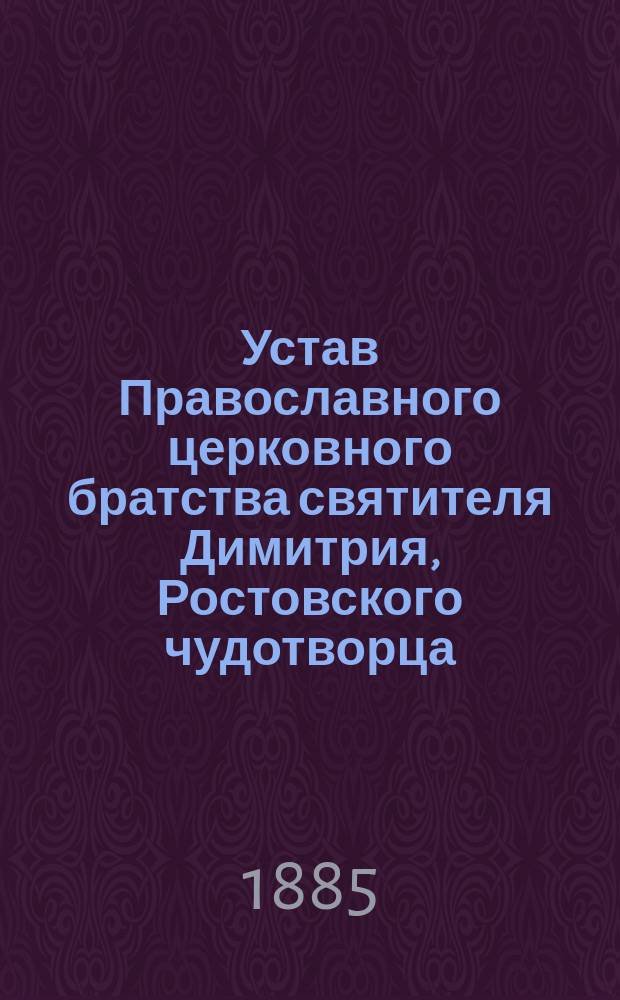 Устав Православного церковного братства святителя Димитрия, Ростовского чудотворца, в г. Ярославле : Утв. 11 дек. 1883 г.