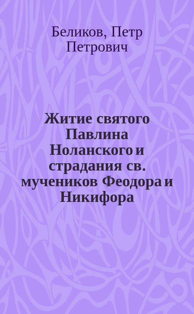 Житие святого Павлина Ноланского и страдания св. мучеников Феодора и Никифора : Сост. по Четии Минеи св. Дмитрия Ростовского