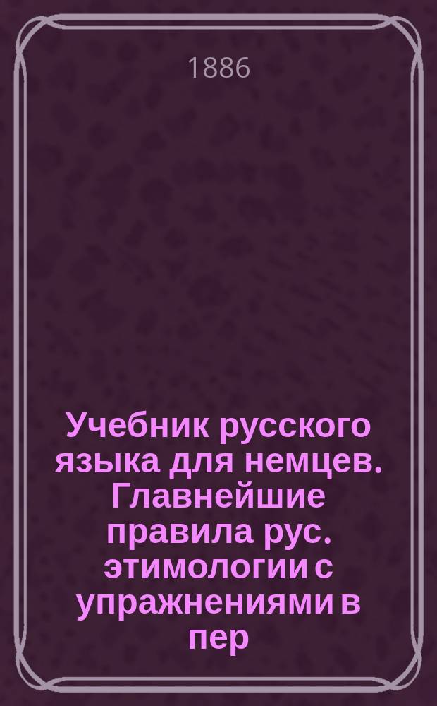Учебник русского языка для немцев. Главнейшие правила рус. этимологии с упражнениями в пер. с рус. яз. на нем. и обратно. Сост. А. Быстров. Митава, 1886 : Рец.