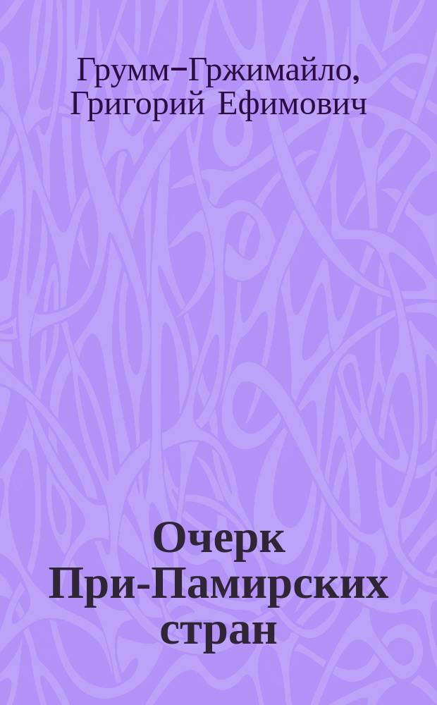 Очерк При-Памирских стран : (Чит. в общ. собр. Имп. Рус. Геогр. О-ва 4 дек. 1885 г.)