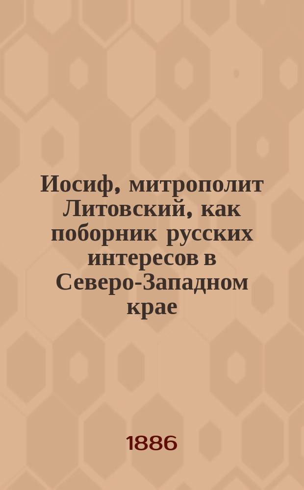 Иосиф, митрополит Литовский, как поборник русских интересов в Северо-Западном крае