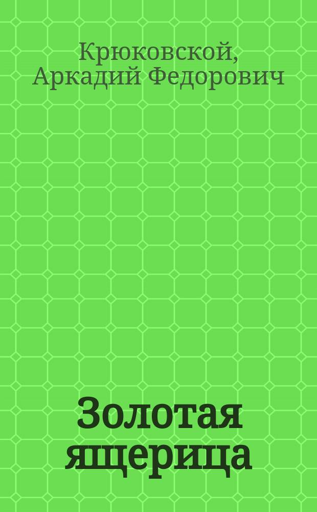 Золотая ящерица : Комедия-шутка в 4 д. : (Сюжет заимствован)