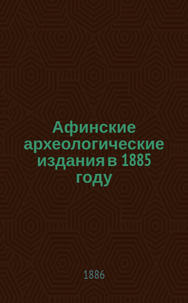 ...Афинские археологические издания в 1885 году