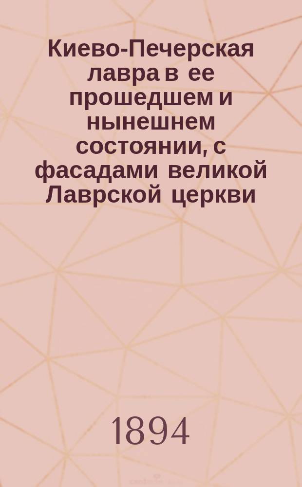 Киево-Печерская лавра в ее прошедшем и нынешнем состоянии, с фасадами великой Лаврской церкви, планом ее и планом пещер