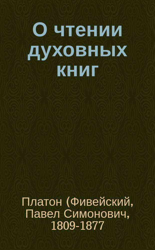 О чтении духовных книг : (Из соч. преосвящ. Платона, архиеп. Костромского)