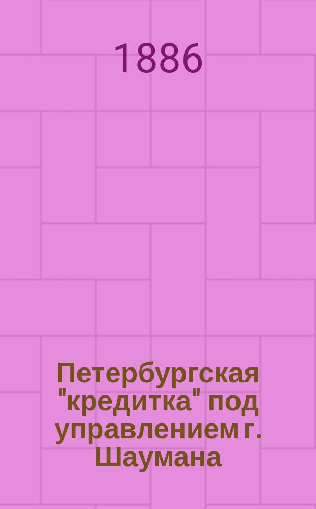 Петербургская "кредитка" под управлением г. Шаумана : Наброски и заметки Дядюшки-Болтушки