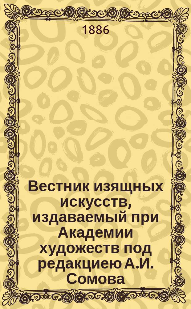 Вестник изящных искусств, издаваемый при Академии художеств под редакциею А.И. Сомова, за 1883, 1884 и 1885 гг. : Рец.