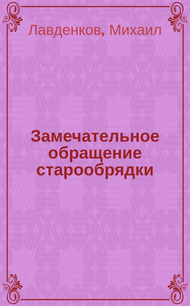 Замечательное обращение старообрядки : (Рассказ свящ. Михаила Лавденкова). Обращенный атеист : (Рассказ Елисаветы Богдановой)