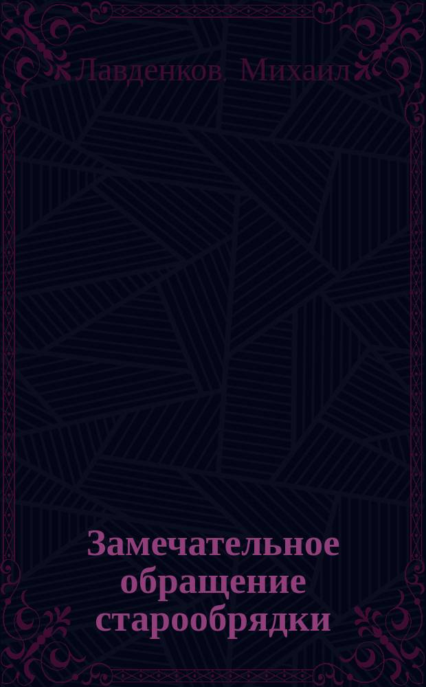 Замечательное обращение старообрядки : (Рассказ свящ. Михаила Лавденкова). Обращенный атеист : (Рассказ Елисаветы Богдановой)
