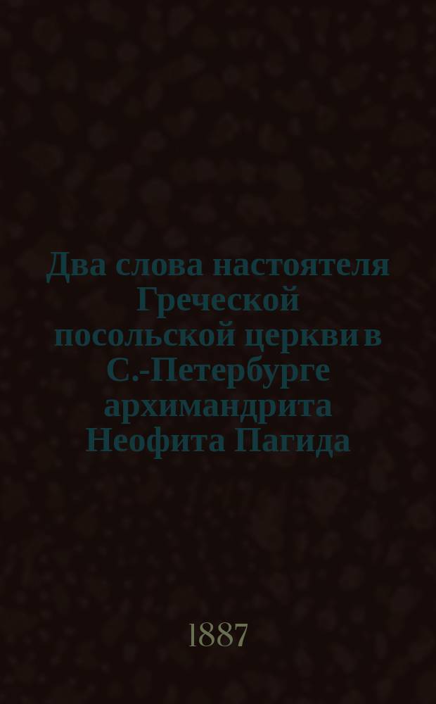 Два слова настоятеля Греческой посольской церкви в С.-Петербурге архимандрита Неофита Пагида (на благовещение пресвятые Богородицы и на Рождество Христово)