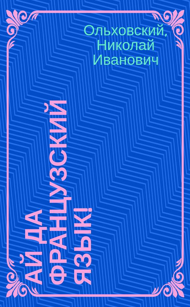 Ай да французский язык! : Шутка в 1 д. Н.И. Оникса