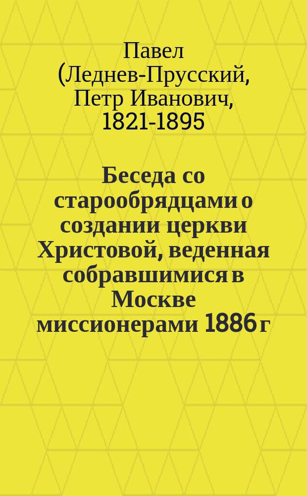 Беседа со старообрядцами о создании церкви Христовой, веденная собравшимися в Москве миссионерами 1886 г. 9 сентября в Никольском единоверческом монастыре; Несколько слов по поводу "Беседы миссионеров"