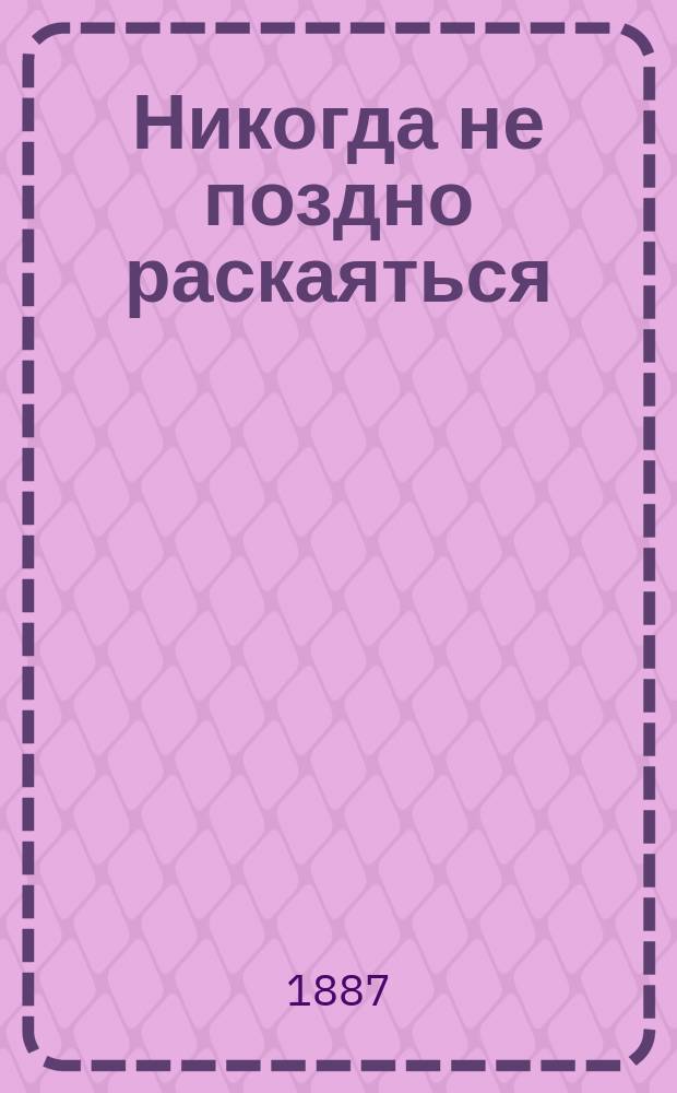 Никогда не поздно раскаяться : (Быль)