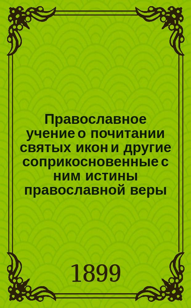 Православное учение о почитании святых икон и другие соприкосновенные с ним истины православной веры