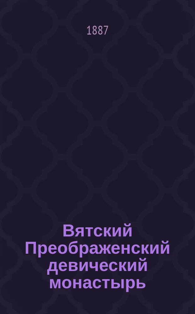 Вятский Преображенский девический монастырь : История и соврем. его состояние