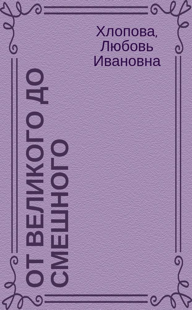 От великого до смешного : Комедия в 1 д