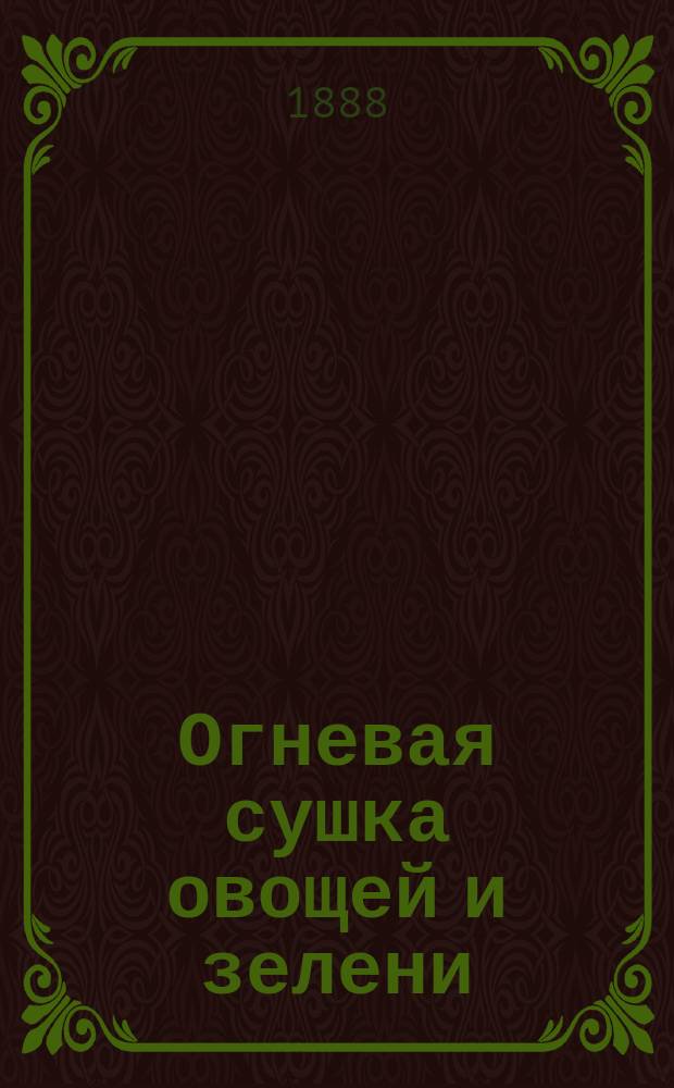 Огневая сушка овощей и зелени : Сост. по Барфусу и Услару В. Веселовский