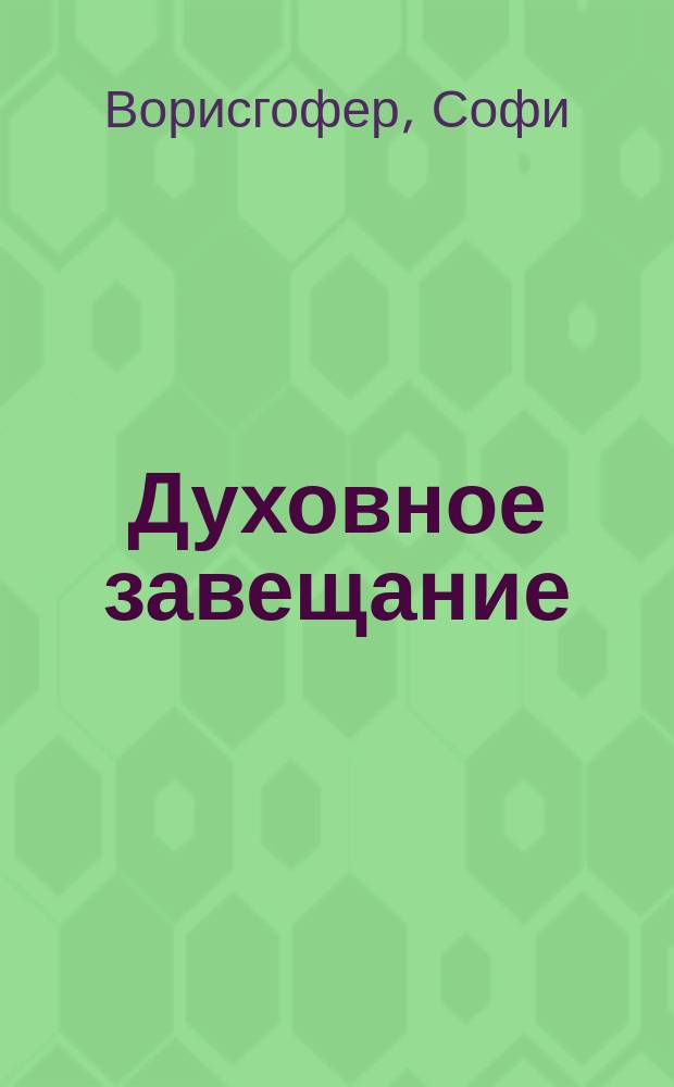 Духовное завещание : (Von geschlecht zu geschlecht) : Роман В. Геффера : (С нем.)