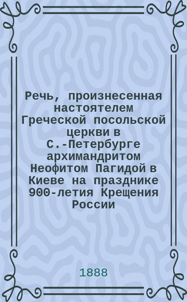 Речь, произнесенная настоятелем Греческой посольской церкви в С.-Петербурге архимандритом Неофитом Пагидой в Киеве на празднике 900-летия Крещения России