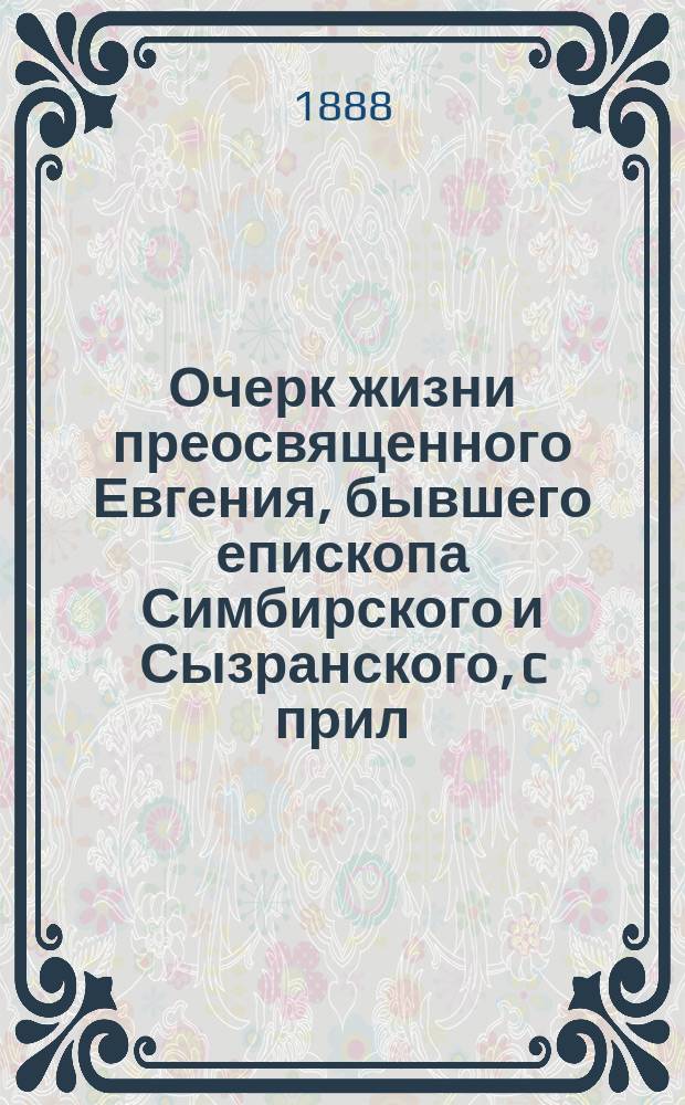 Очерк жизни преосвященного Евгения, бывшего епископа Симбирского и Сызранского, c прил. отрывка из его акад. лекций