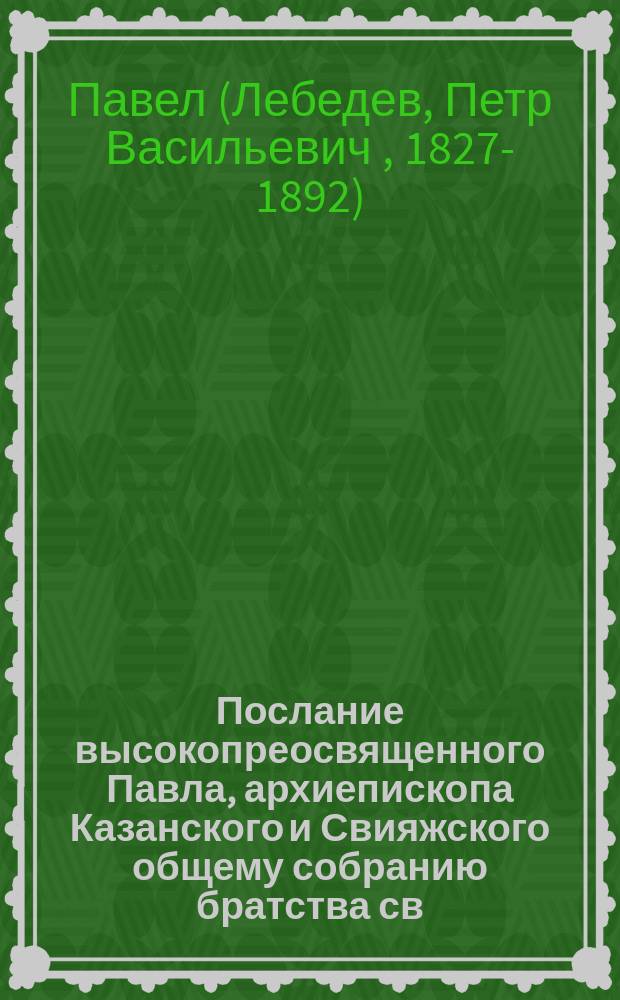 Послание высокопреосвященного Павла, архиепископа Казанского и Свияжского общему собранию братства св. Гурия 27-го ноября 1888 г.