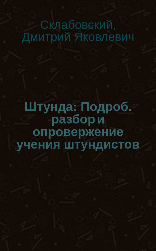 Штунда : Подроб. разбор и опровержение учения штундистов