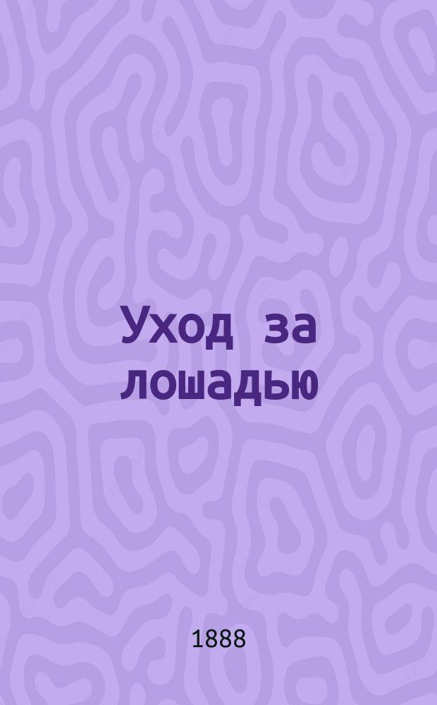 Уход за лошадью : Попул. руководство для лиц, призв. ходить за нею