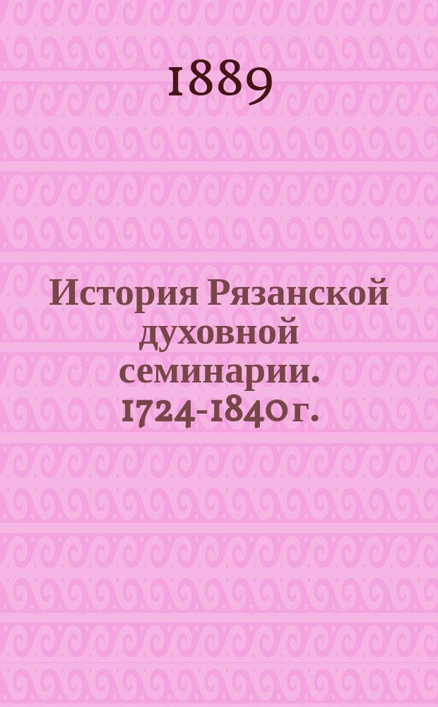 История Рязанской духовной семинарии. 1724-1840 г.