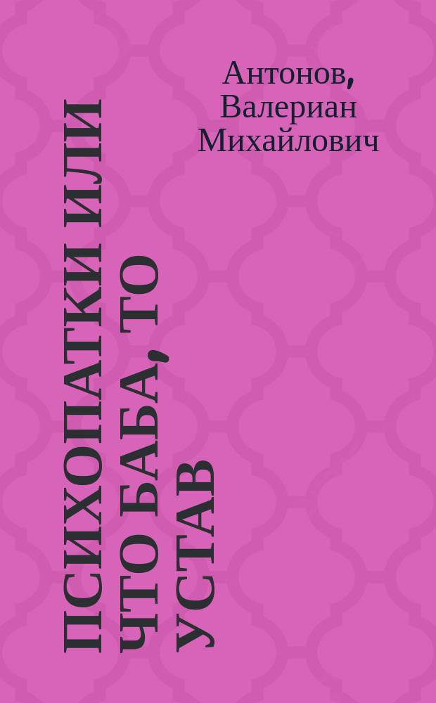 Психопатки или Что баба, то устав : Комедия-фарс в 2 д